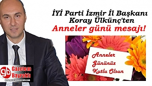 İYİ Parti İzmir İl Başkanı Koray Ülkünç'ten Anneler Günü mesajı