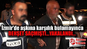 İzmir'de aşkına karşılık alamayıp dehşet saçan adam yakalandı