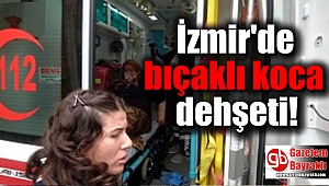 İzmir'de bıçaklı koca dehşeti