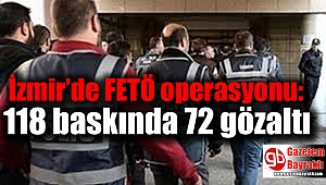 İzmir’de FETÖ operasyonu: 118 baskında 72 gözaltı