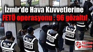 İzmir'de Hava Kuvvetlerine FETÖ operasyonu : 96 gözaltı