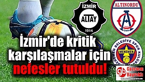 İzmir'de kritik karşılaşmalar için nefesler tutuldu