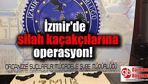 İzmir'de silah kaçakçılarına operasyon