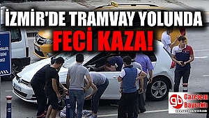 İzmir'de tramvay yolunda feci kaza