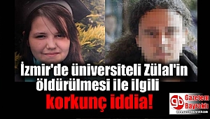 İzmir'de üniversiteli Zülal'in öldürülmesi ile ilgili korkunç iddia