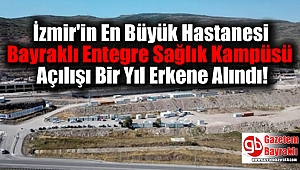 İzmir'in en büyük hastanesi Bayraklı Entegre Sağlık Kampüsü açılışı bir yıl erkene alındı