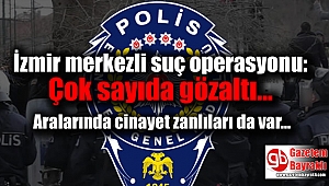 İzmir merkezli suç operasyonu : Çok sayıda gözaltı