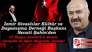 İzmir Sivaslılar Kültür ve Dayanışma Derneği Başkanı Necati Şahin'den 19 Mayıs Atatürk'ü Anma, Gençlik ve Spor Bayramı mesajı