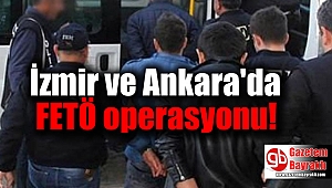 İzmir ve Ankara’da FETÖ operasyonu