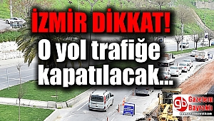 İzmirliler dikkat: O yol trafiğe kapatılacak