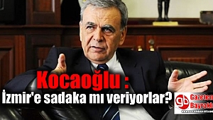 Kocaoğlu : İzmir'e sadaka mı veriyorlar