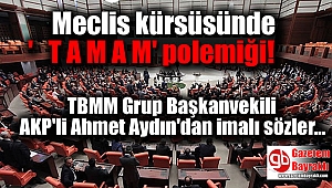 Meclis kürsüsünde 'T A M A M' polemiği