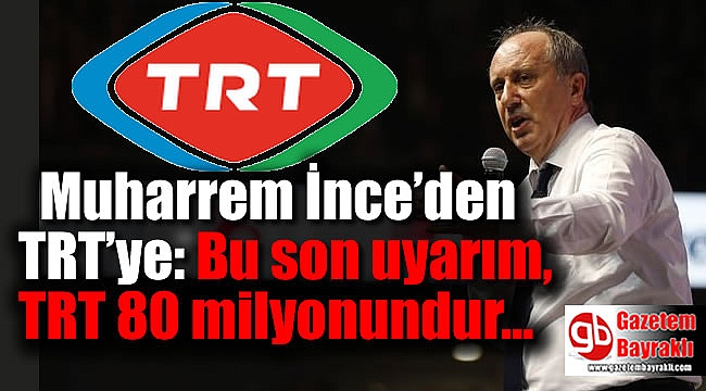 Muharrem İnce’den TRT’ye: Bu son uyarım, TRT 80 milyonundur
