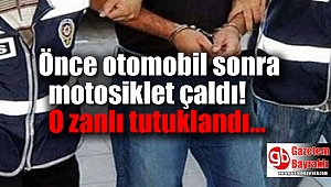 Önce otomobil sonra motosiklet çaldı o zanlı tutuklandı