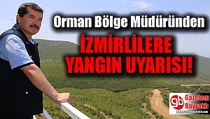 Orman Bölge Müdürü'nden İzmirlilere yangın uyarısı