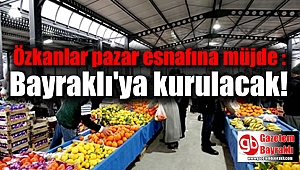 Özkanlar pazar esnafına müjde : Bayraklı'ya kurulacak