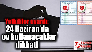 Yetkililer uyardı: 24 Haziran’da oy kullanacaklar dikkat