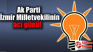Ak Parti İzmir Milletvekilinin acı günü