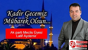 Ak parti Meclis Üyesi Latif Aydemir'den Kadir Gecesi mesajı