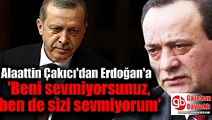 Alaattin Çakıcı'dan Erdoğan'a ' Beni sevmiyorsunuz, ben de sizi sevmiyorum'