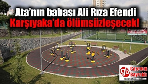 Ata’nın babası Ali Rıza Efendi Karşıyaka’da ölümsüzleşecek