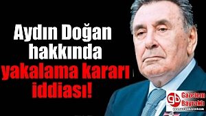 Aydın Doğan hakkında yakalama kararı iddiası
