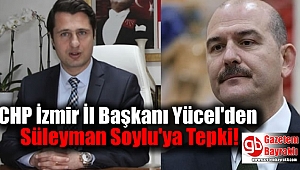 CHP İzmir İl Başkanı Yücel'den Bakan Soylu'ya Tepki