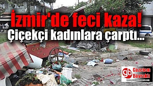 İzmir'de araç, çiçekçi kadınlara çarptı