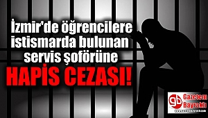 İzmir'de öğrencilere istismarda bulunan servis şoförüne hapis cezası