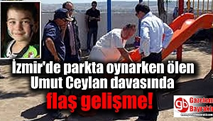 İzmir'de parkta oynarken ölen Umut Ceylan davasında flaş gelişme