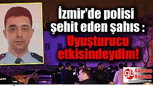 İzmir'de polisi şehit eden şahıs : Uyuşturucu etkisindeydim