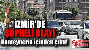İzmir'de şüpheli olay : Konteynerin içinden çıktı