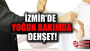İzmir'de yoğun bakımda dehşet