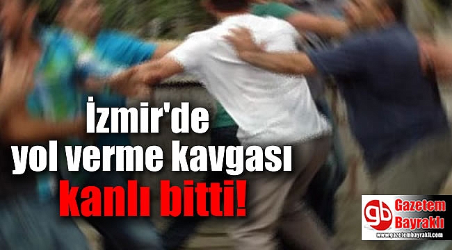İzmir'de yol verme kavgası kanlı bitti