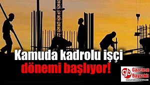 Kamuda kadrolu işçi dönemi başlıyor