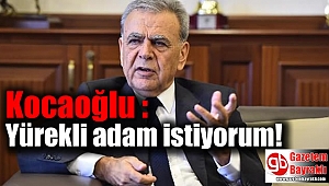 Kocaoğlu : Yürekli adam istiyorum