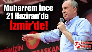Muharrem İnce 21 Haziran'da İzmir'de