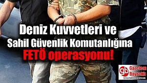 Sahil Güvenlik ve Deniz Kuvvetleri komutanlığına FETÖ operasyonu