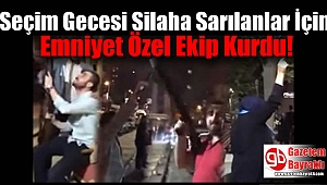 Seçim Gecesi Silaha Sarılanlar İçin Harekete Geçen Emniyet Özel Ekip Kurdu
