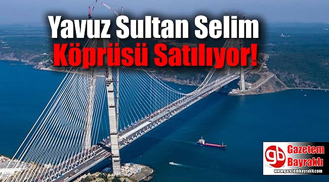Yavuz Sultan Selim Köprüsü Satılıyor