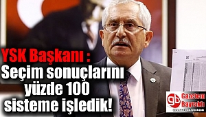 YSK Başkanı : Seçim sonuçlarını yüzde 100 sisteme işledik