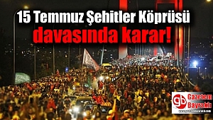 15 Temmuz Şehitler Köprüsü davasında karar