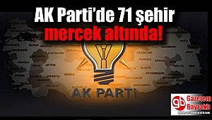 AK Parti’de 71 şehir mercek altında