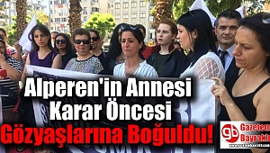 Alperen'in Annesi Karar Öncesi Gözyaşlarına Boğuldu