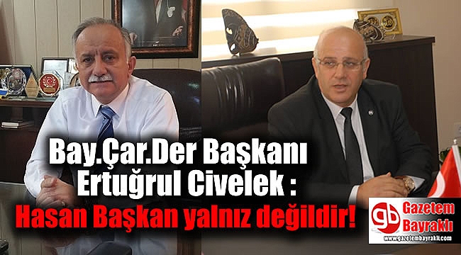 Bay.Çar.Der Başkanı Ertuğrul Civelek : Hasan Başkan Yalnız Değildir