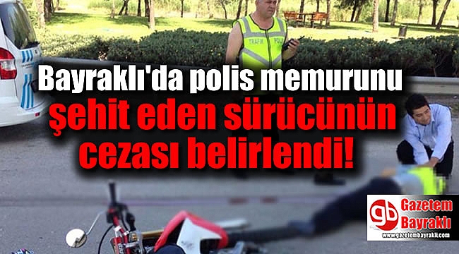 Bayraklı'da polis memurunu şehit eden sürücünün cezası belirlendi