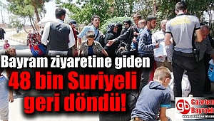 Bayram ziyaretine giden 48 bin Suriyeli geri döndü