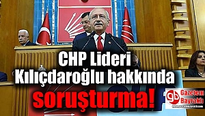 CHP Lideri Kılıçdaroğlu hakkında soruşturma