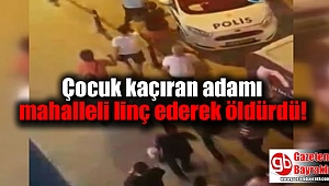 Çocuk kaçıran adamı mahalleli linç ederek öldürdü