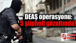 DEAŞ operasyonu: 5 şüpheli gözaltında
